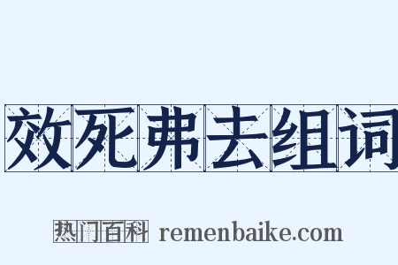 效死弗去组词是什么意思的图片